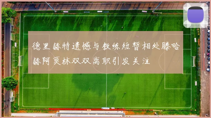 德里赫特遗憾与教练短暂相处滕哈赫阿莫林双双离职引发关注