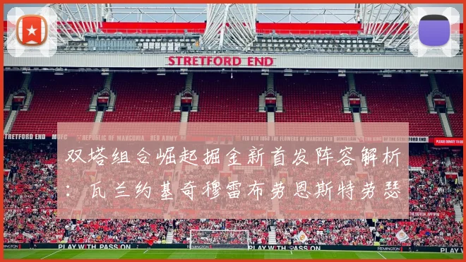 双塔组合崛起掘金新首发阵容解析：瓦兰约基奇穆雷布劳恩斯特劳瑟携手出击