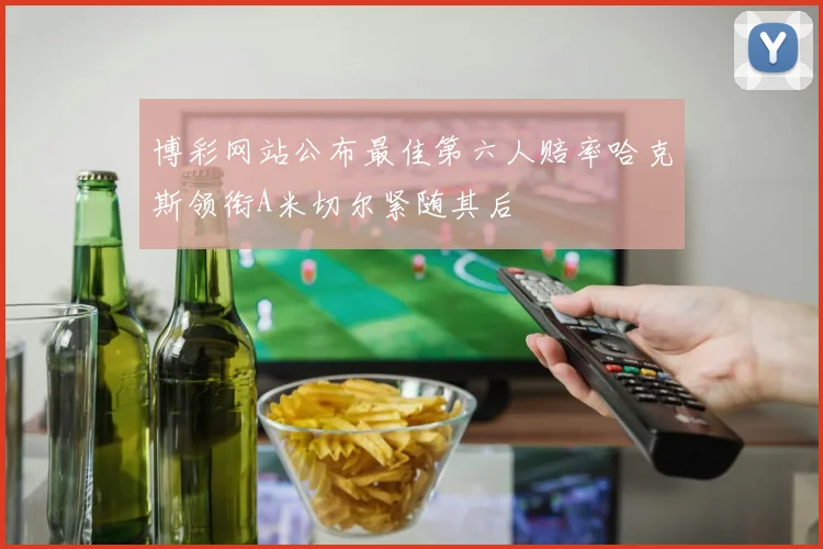 博彩网站公布最佳第六人赔率哈克斯领衔A米切尔紧随其后