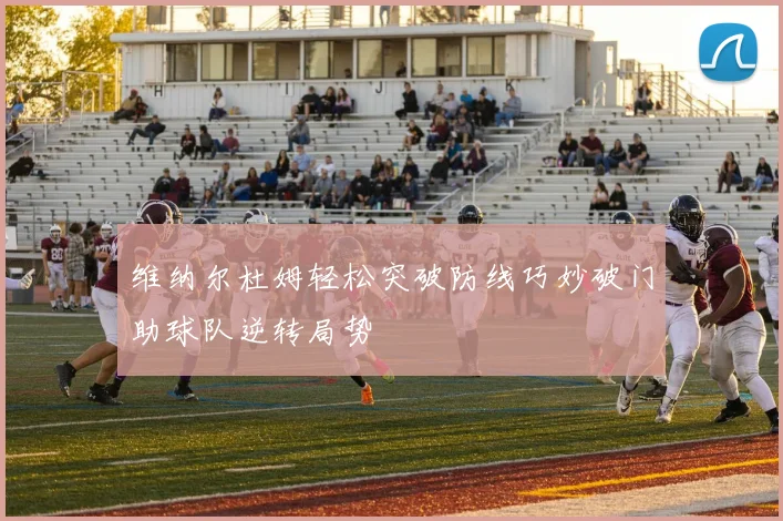 维纳尔杜姆轻松突破防线巧妙破门助球队逆转局势