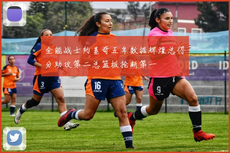 全能战士约基奇五年数据辉煌总得分助攻第二总篮板抢断第一