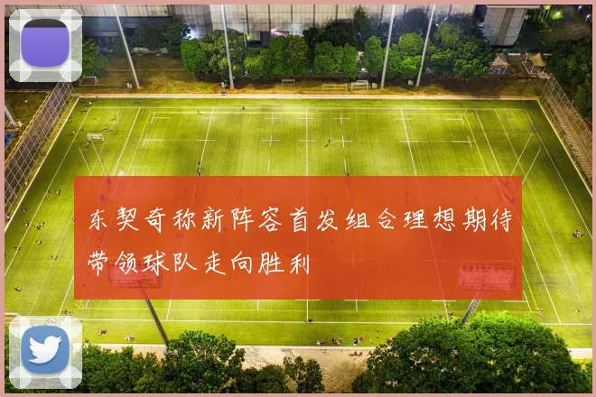 东契奇称新阵容首发组合理想期待带领球队走向胜利
