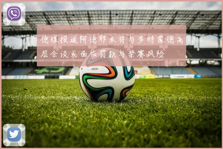 德媒报道阿德耶米将与多特蒙德高层会谈或面临罚款与禁赛风险