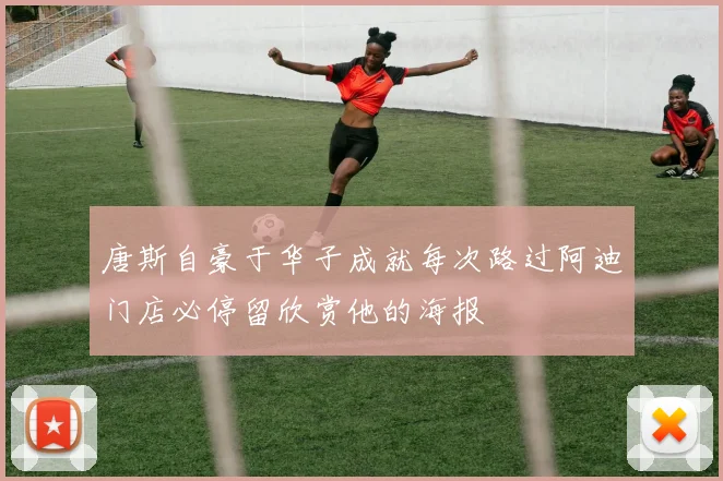 唐斯自豪于华子成就每次路过阿迪门店必停留欣赏他的海报