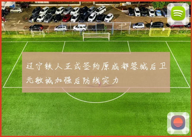 辽宁铁人正式签约原成都蓉城后卫元敏诚加强后防线实力