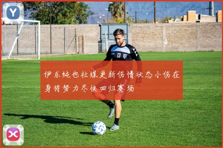 伊东纯也社媒更新伤情状态小伤在身将努力尽快回归赛场