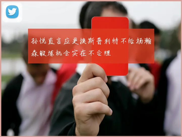 孙悦直言应更换斯普利特不给杨瀚森锻炼机会实在不合理