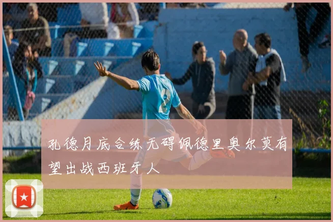孔德月底合练无碍佩德里奥尔莫有望出战西班牙人