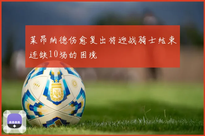 莱昂纳德伤愈复出将迎战骑士结束连缺10场的困境
