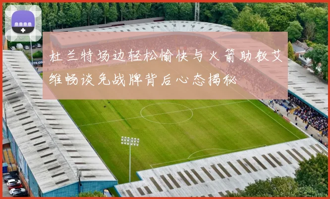 杜兰特场边轻松愉快与火箭助教艾维畅谈免战牌背后心态揭秘