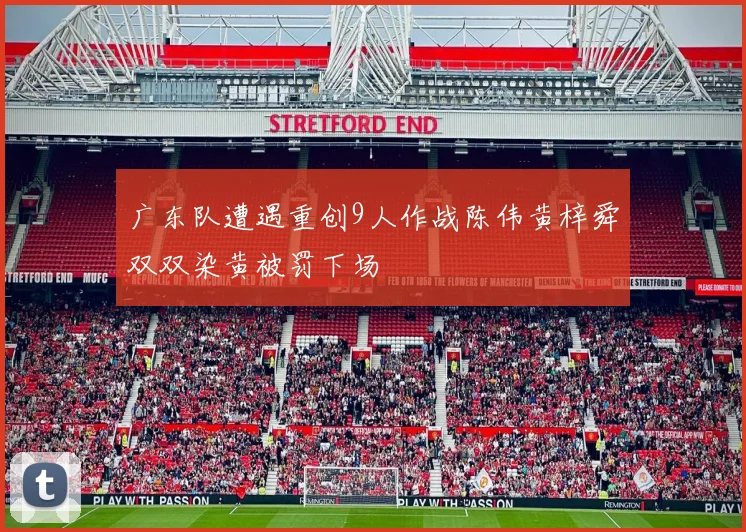 广东队遭遇重创9人作战陈伟黄梓舜双双染黄被罚下场