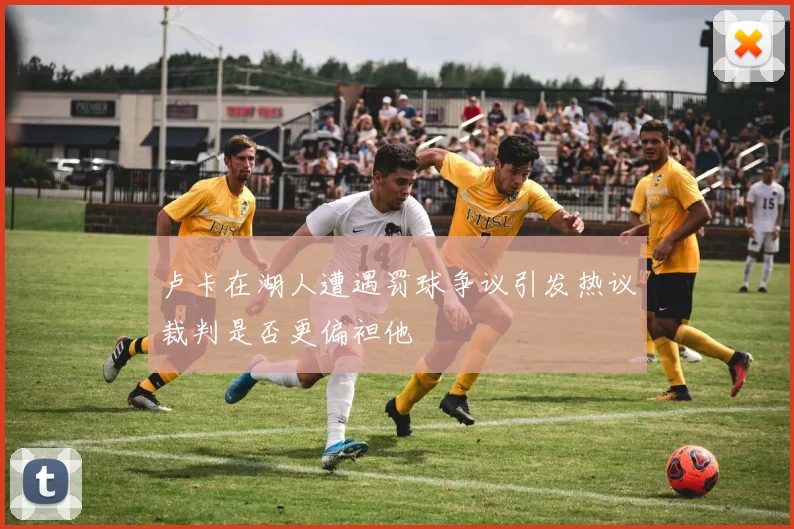 卢卡在湖人遭遇罚球争议引发热议裁判是否更偏袒他